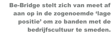 be.bridge stelt zich van meet af aan op in de zogenoemde ‘lage positie’ om zo banden met de bedrijfscultuur te smeden.