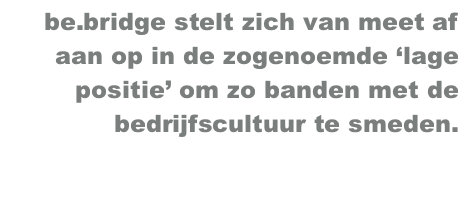 be.bridge stelt zich van meet af aan op in de zogenoemde ‘lage positie’ om zo banden met de bedrijfscultuur te smeden.